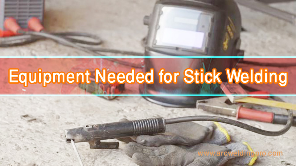 How to Stick Weld for Beginners? 2 Equipment Needed for Stick Welding