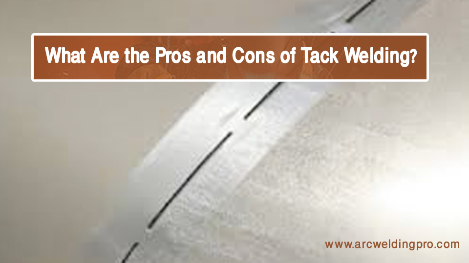 What Is Tack Welding? Types, Purposes, Pros, and Cons 3 What Are the Pros and Cons of Tack Welding?