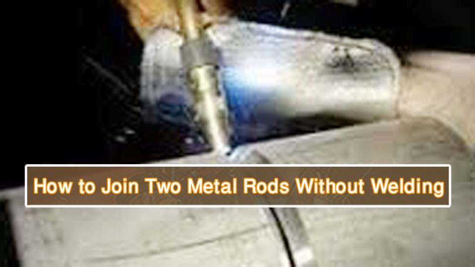 How to Join Two Metal Rods Without Welding